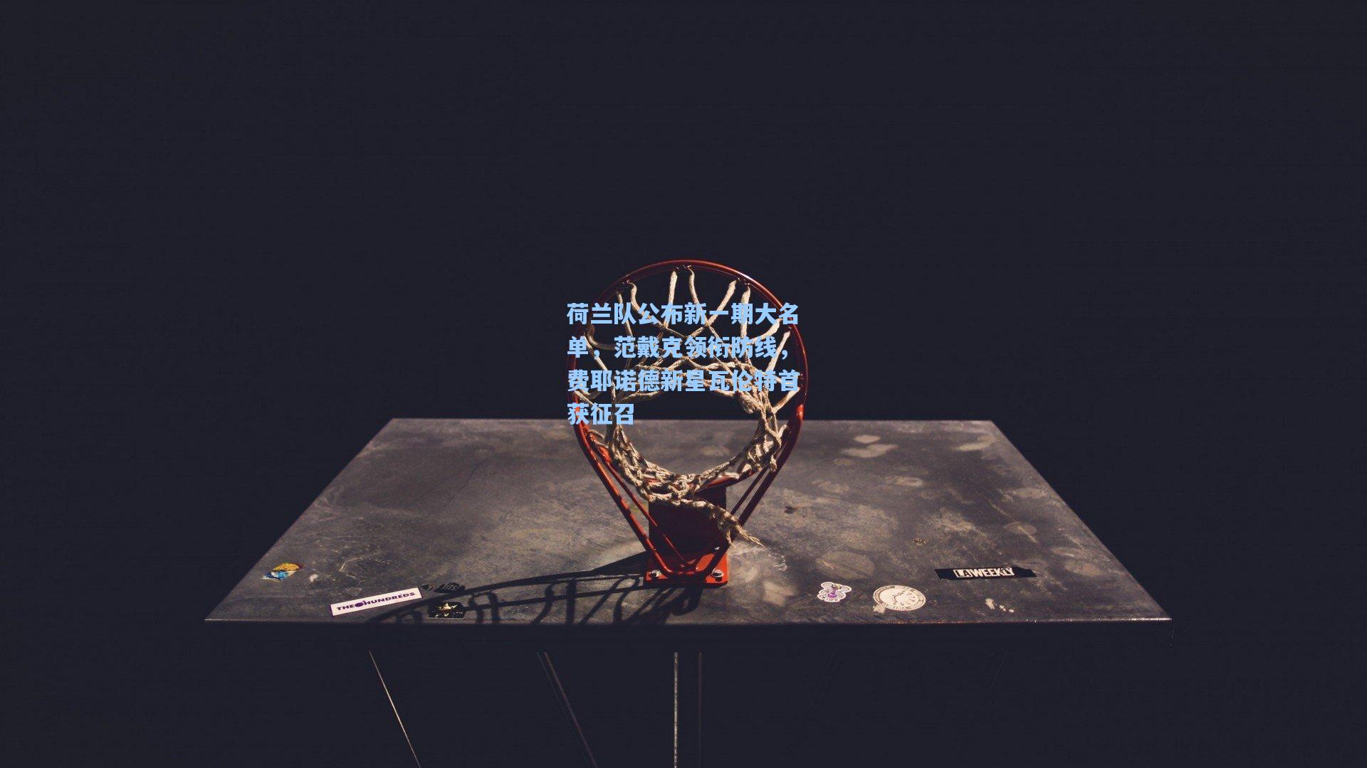 荷兰队公布新一期大名单，范戴克领衔防线，费耶诺德新星瓦伦特首获征召