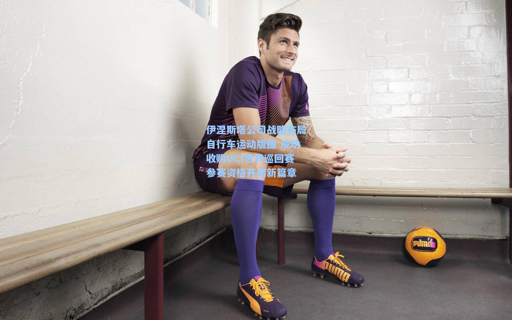 伊涅斯塔公司战略布局自行车运动版图 成功收购UCI世界巡回赛参赛资格开启新篇章