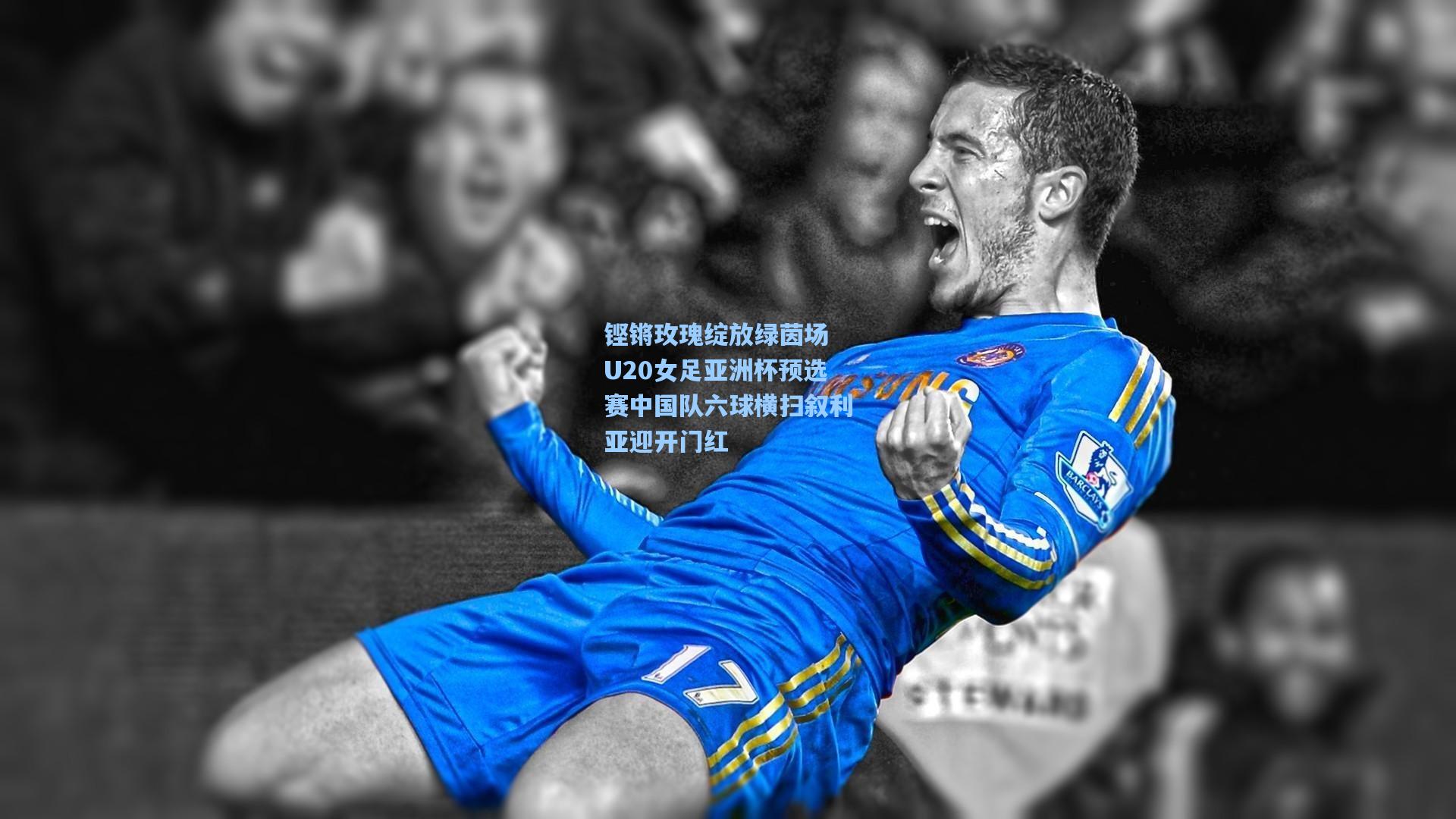 铿锵玫瑰绽放绿茵场 U20女足亚洲杯预选赛中国队六球横扫叙利亚迎开门红