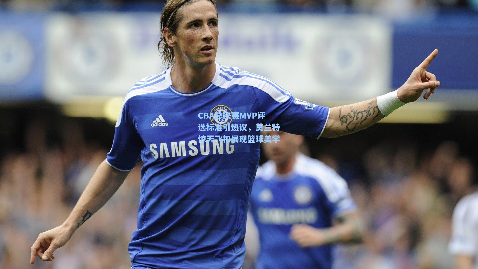 CBA总决赛MVP评选标准引热议,莫兰特惊天飞扣展现篮球美学