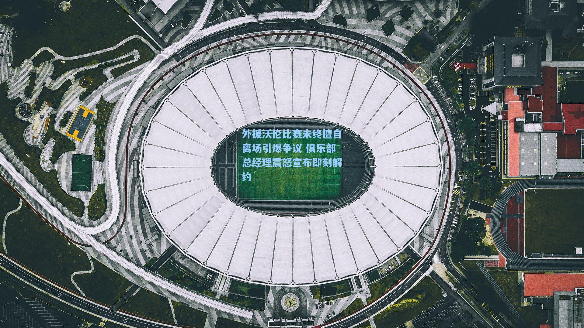 外援沃伦比赛未终擅自离场引爆争议 俱乐部总经理震怒宣布即刻解约