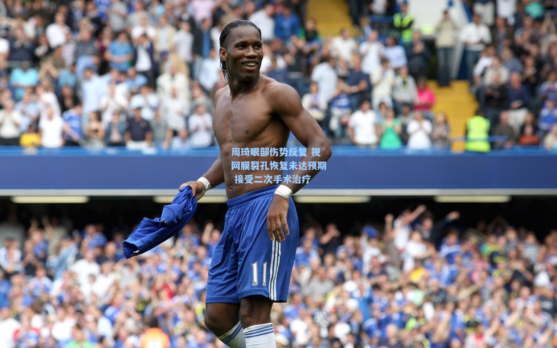 周琦眼部伤势反复 视网膜裂孔恢复未达预期 接受二次手术治疗