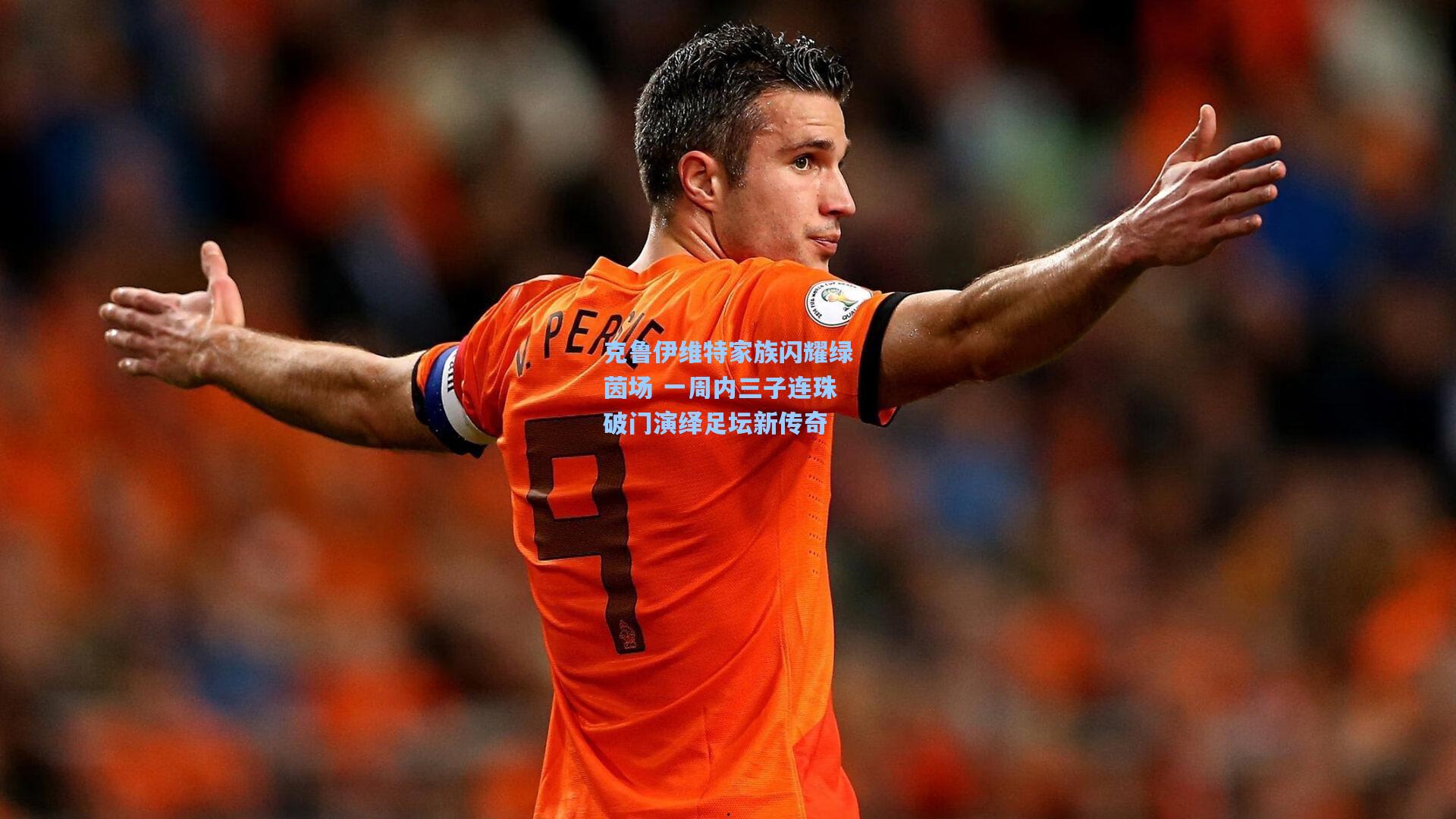 克鲁伊维特家族闪耀绿茵场 一周内三子连珠破门演绎足坛新传奇