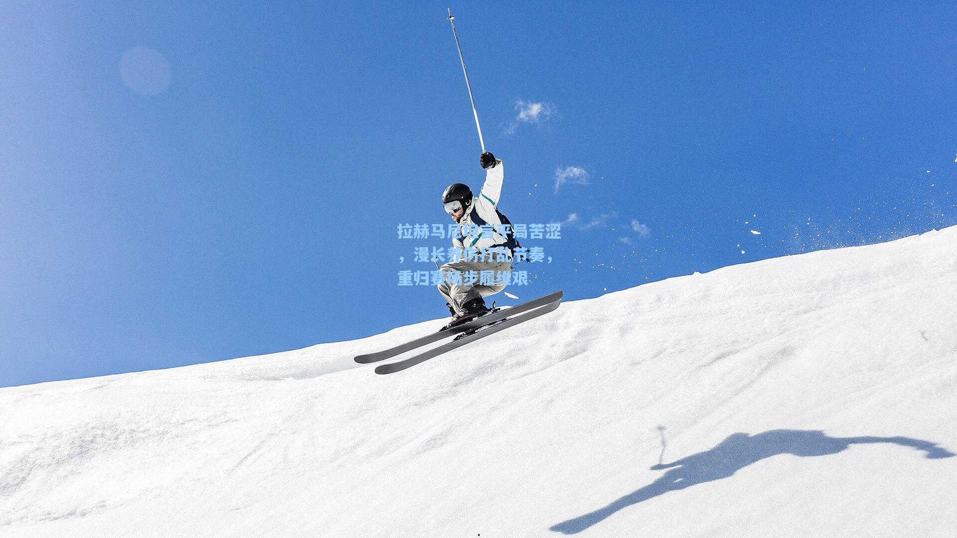 拉赫马尼坦言平局苦涩,漫长养伤打乱节奏,重归赛场步履维艰