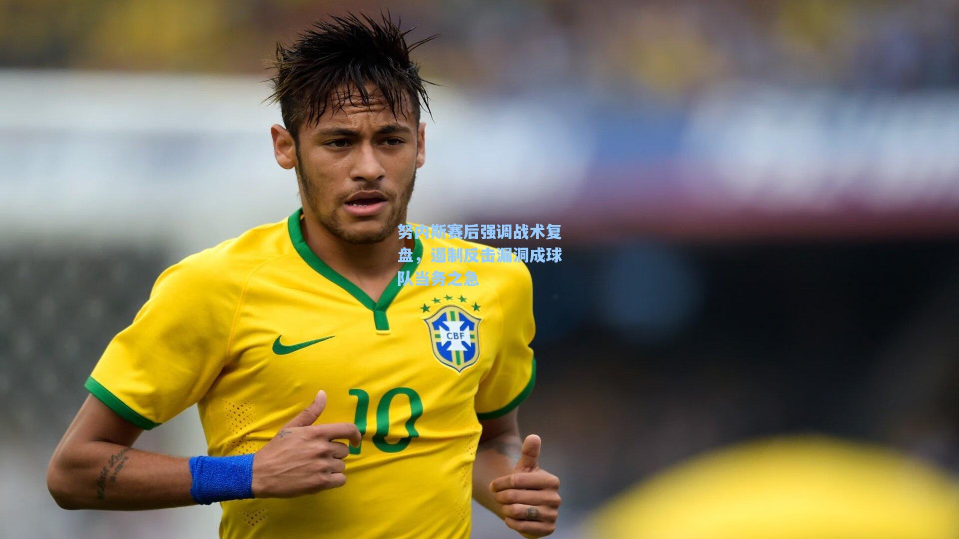 努内斯赛后强调战术复盘,遏制反击漏洞成球队当务之急