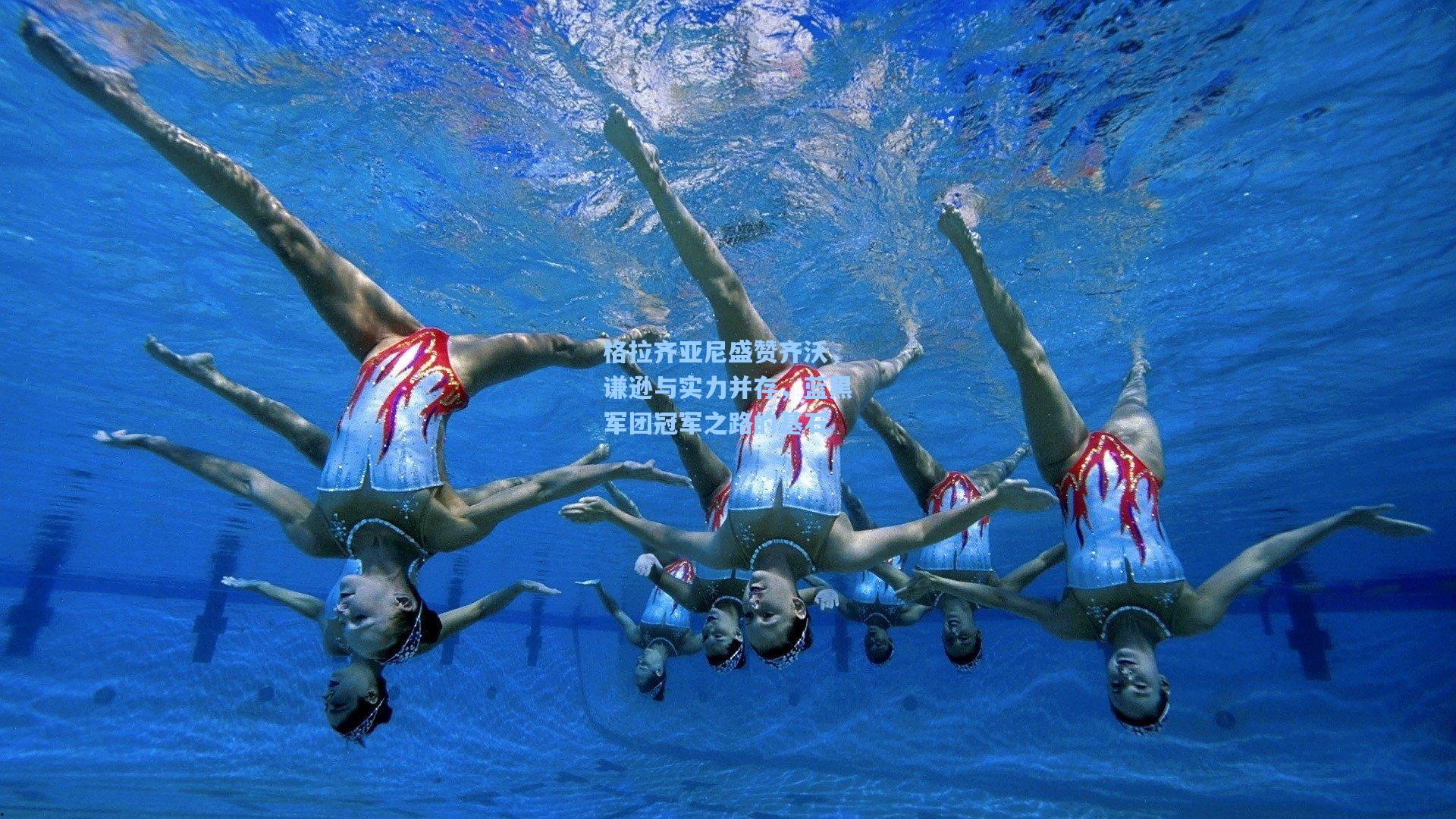 格拉齐亚尼盛赞齐沃，谦逊与实力并存，蓝黑军团冠军之路的基石