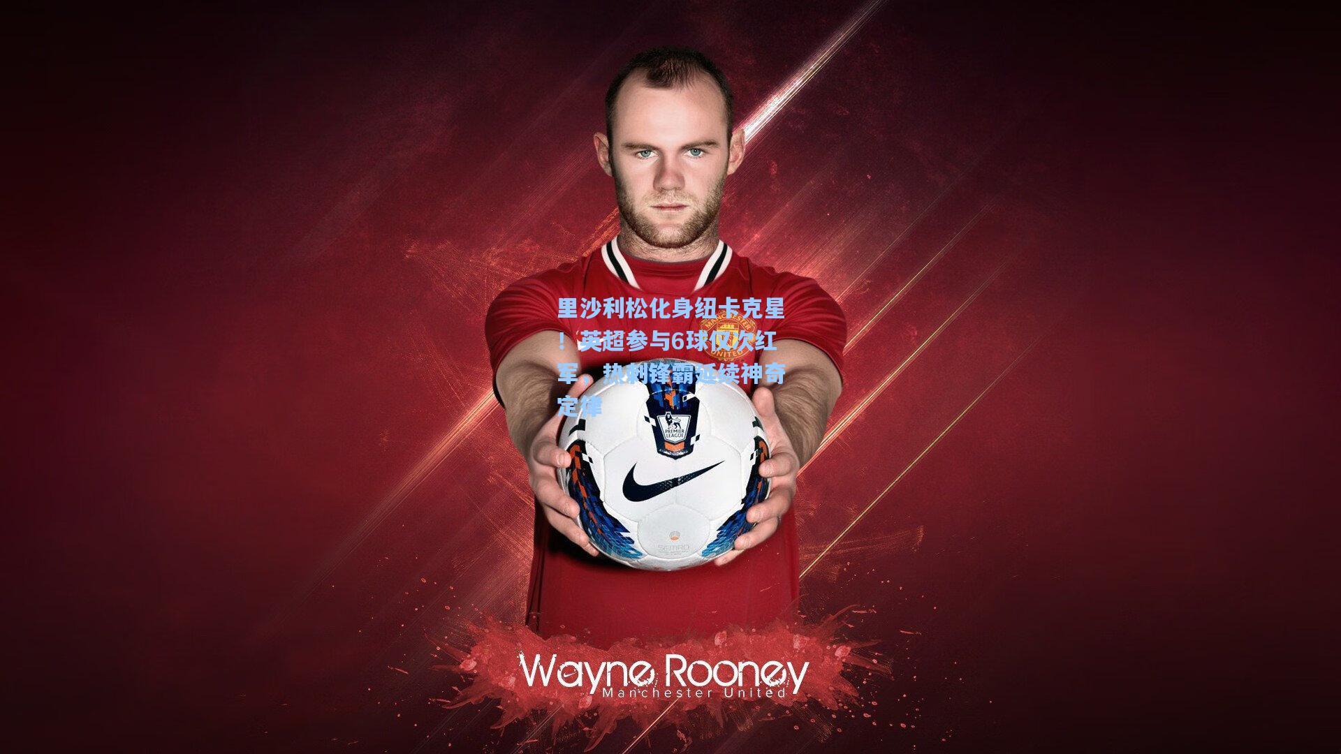 里沙利松化身纽卡克星！英超参与6球仅次红军，热刺锋霸延续神奇定律