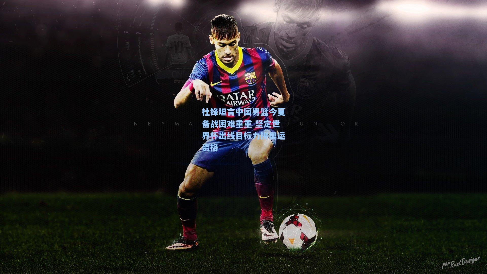 杜锋坦言中国男篮今夏备战困难重重 坚定世界杯出线目标力拼奥运资格