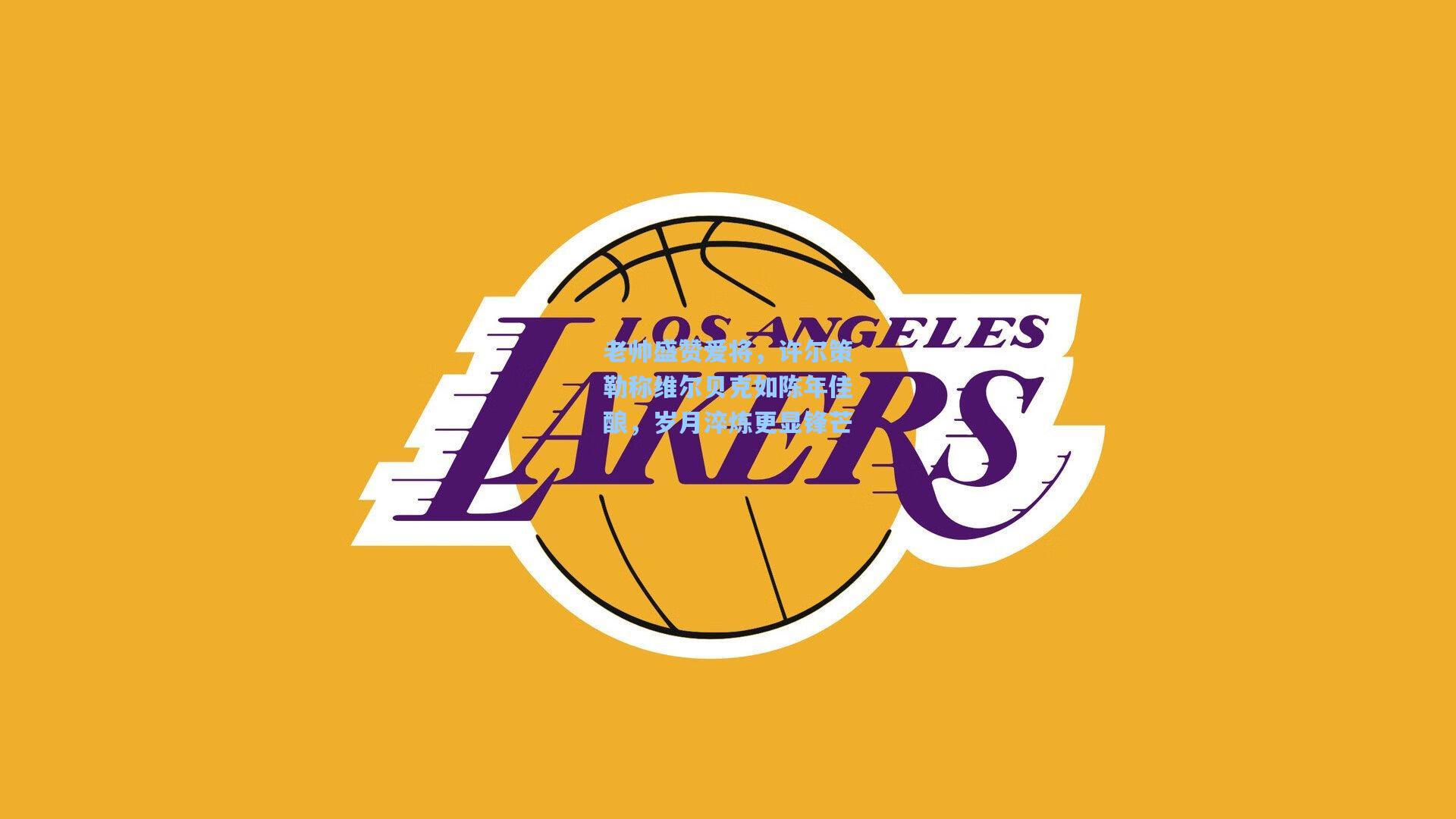 老帅盛赞爱将，许尔策勒称维尔贝克如陈年佳酿，岁月淬炼更显锋芒