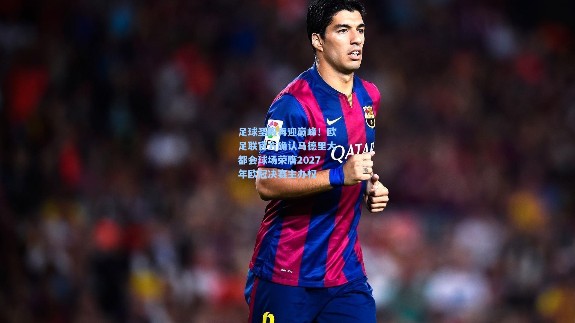 足球圣殿再迎巅峰！欧足联官方确认马德里大都会球场荣膺2027年欧冠决赛主办权