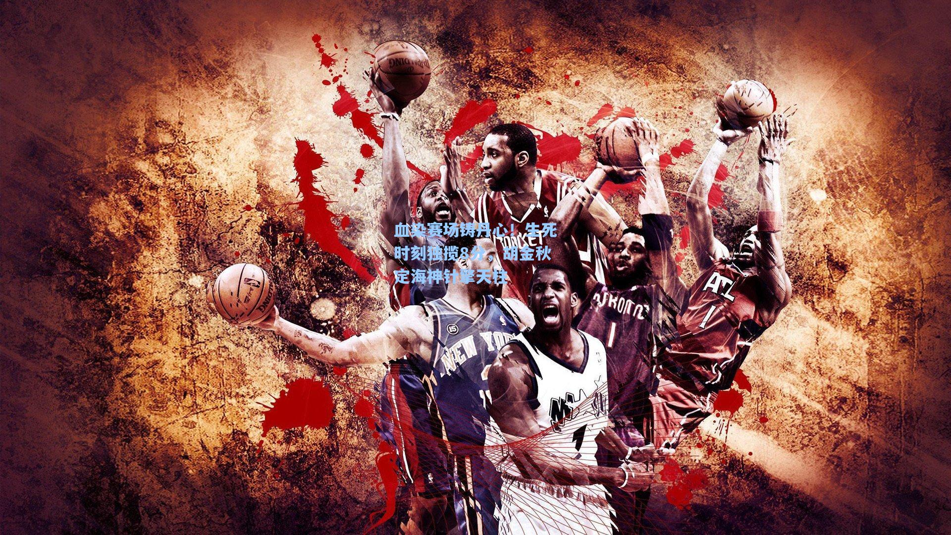 血染赛场铸丹心！生死时刻独揽8分，胡金秋定海神针擎天柱