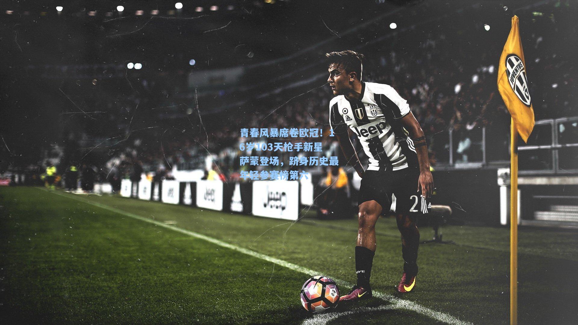 青春风暴席卷欧冠！16岁103天枪手新星萨蒙登场，跻身历史最年轻参赛榜第六