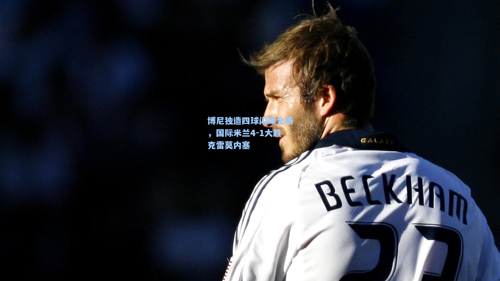 博尼独造四球闪耀全场，国际米兰4-1大胜克雷莫内塞