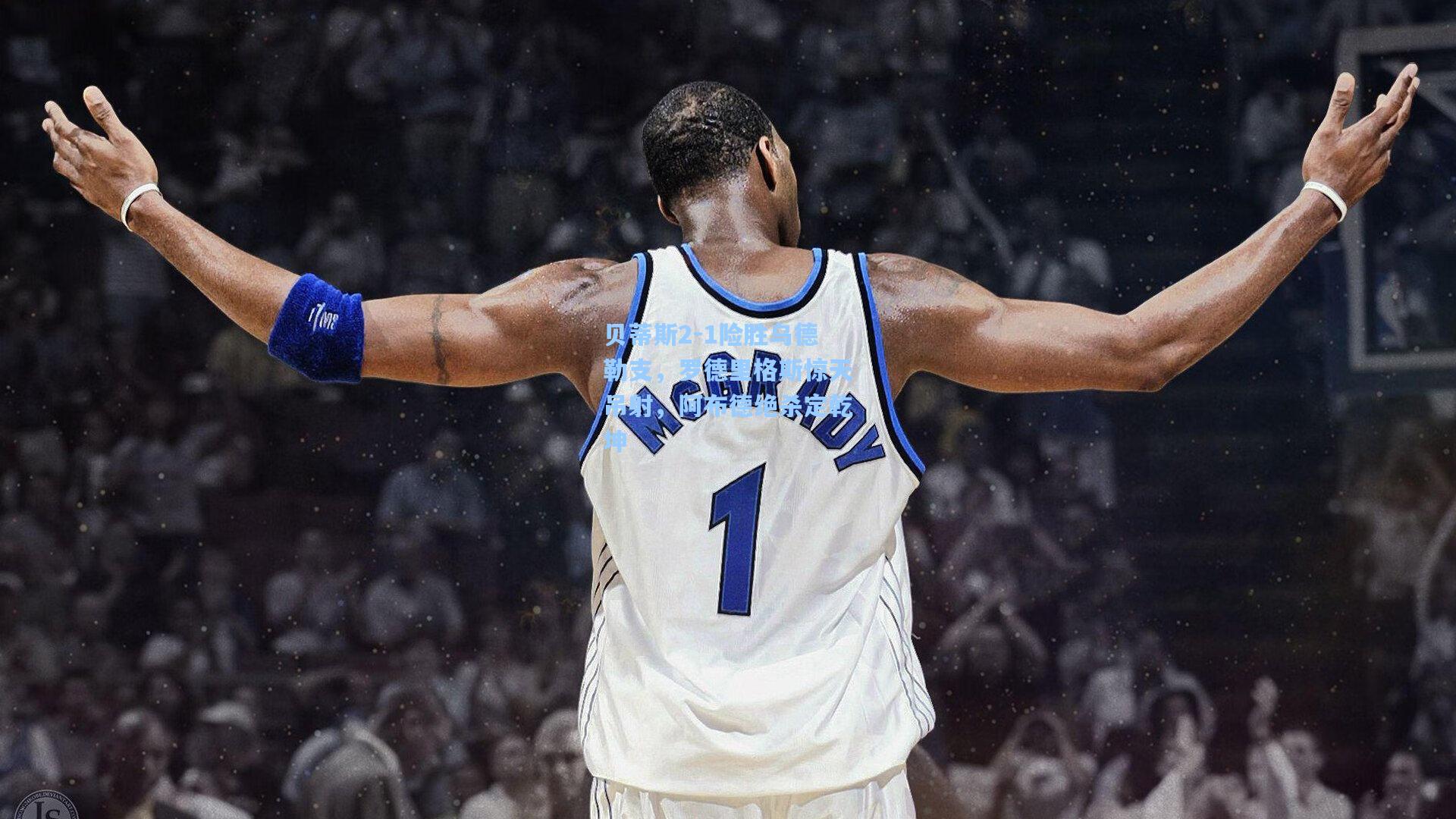 贝蒂斯2-1险胜乌德勒支,罗德里格斯惊天吊射,阿布德绝杀定乾坤