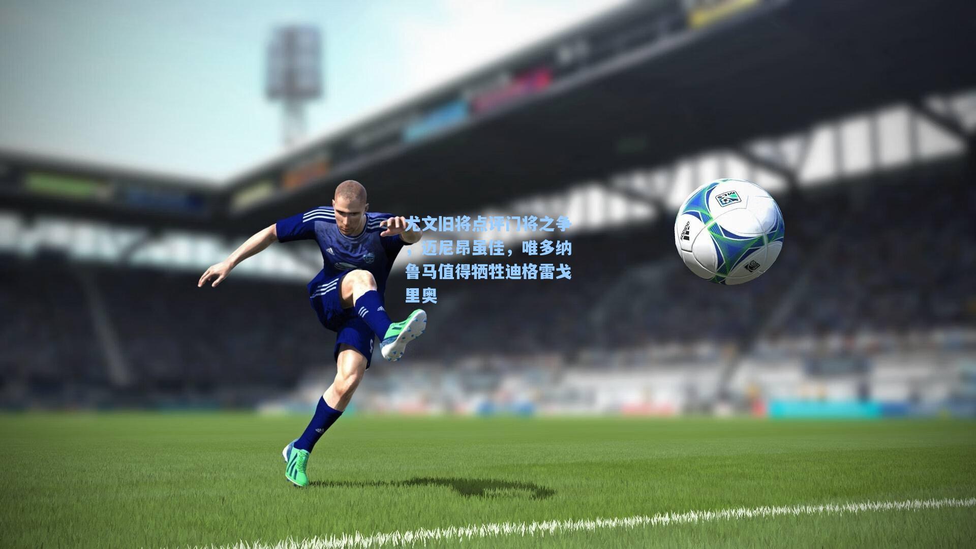 尤文旧将点评门将之争，迈尼昂虽佳，唯多纳鲁马值得牺牲迪格雷戈里奥